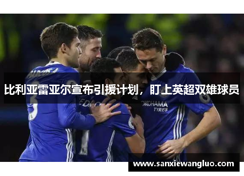 比利亚雷亚尔宣布引援计划，盯上英超双雄球员