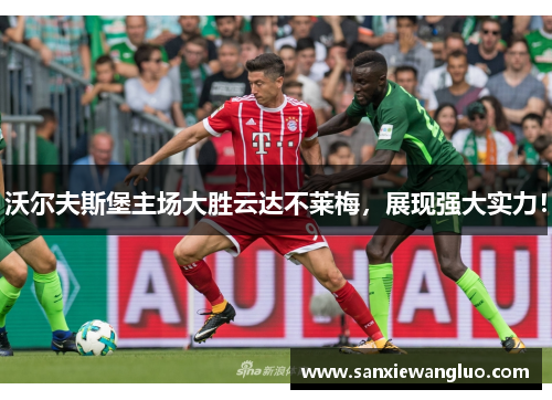 沃尔夫斯堡主场大胜云达不莱梅，展现强大实力！