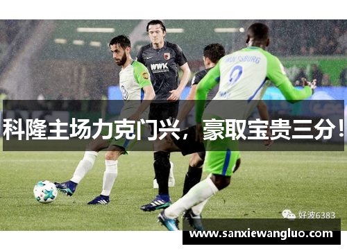 科隆主场力克门兴，豪取宝贵三分！